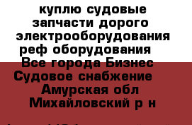 куплю судовые запчасти дорого.!электрооборудования!реф оборудования! - Все города Бизнес » Судовое снабжение   . Амурская обл.,Михайловский р-н